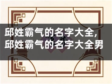 邱姓霸气的名字大全,邱姓霸气的名字大全男