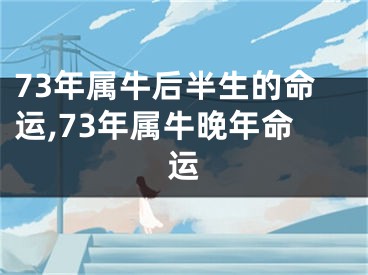 73年属牛后半生的命运,73年属牛晚年命运