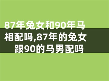 87年兔女和90年马相配吗,87年的兔女跟90的马男配吗