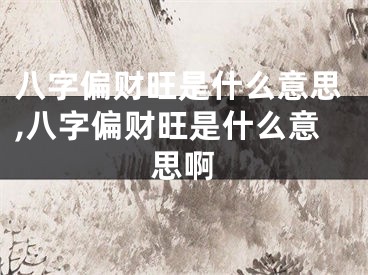 八字偏财旺是什么意思,八字偏财旺是什么意思啊