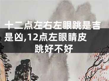 十二点左右左眼跳是吉是凶,12点左眼睛皮跳好不好