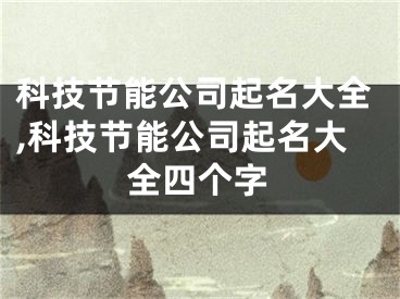 科技节能公司起名大全,科技节能公司起名大全四个字
