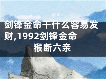 剑锋金命干什么容易发财,1992剑锋金命猴断六亲