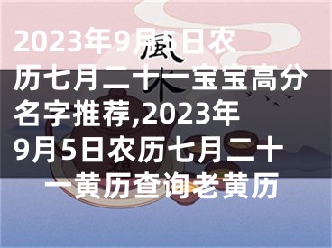 2023年9月5日农历七月二十一宝宝高分名字推荐,2023年9月5日农历七月二十一黄历查询老黄历