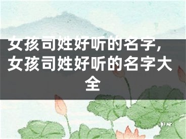 女孩司姓好听的名字,女孩司姓好听的名字大全
