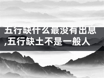 五行缺什么最没有出息,五行缺土不是一般人