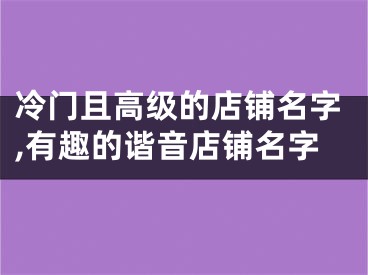 冷门且高级的店铺名字,有趣的谐音店铺名字