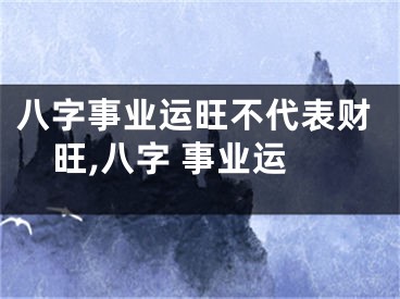 八字事业运旺不代表财旺,八字 事业运