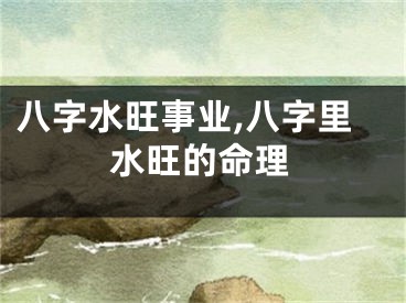 八字水旺事业,八字里水旺的命理