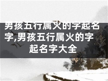 男孩五行属火的字起名字,男孩五行属火的字起名字大全