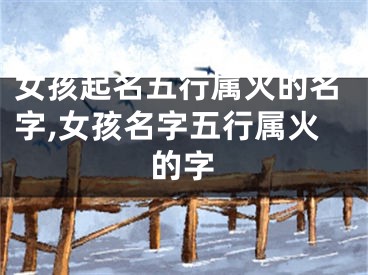 女孩起名五行属火的名字,女孩名字五行属火的字