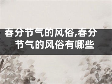 春分节气的风俗,春分节气的风俗有哪些