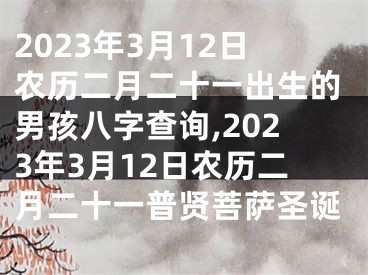 2023年3月12日农历二月二十一出生的男孩八字查询,2023年3月12日农历二月二十一普贤菩萨圣诞