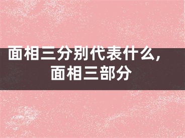 面相三分别代表什么,面相三部分