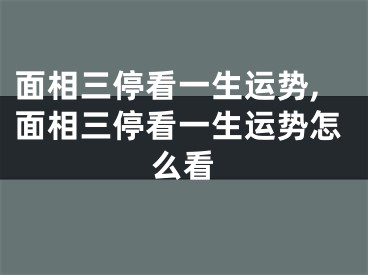 面相三停看一生运势,面相三停看一生运势怎么看