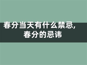 春分当天有什么禁忌,春分的忌讳