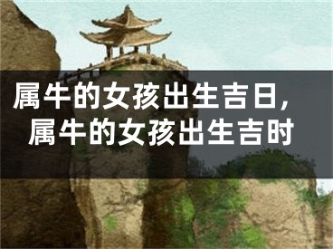 属牛的女孩出生吉日,属牛的女孩出生吉时