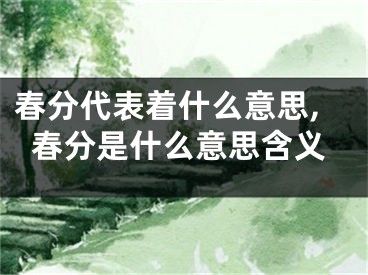 春分代表着什么意思,春分是什么意思含义