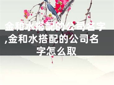 金和水搭配的公司名字,金和水搭配的公司名字怎么取