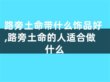 路旁土命带什么饰品好,路旁土命的人适合做什么