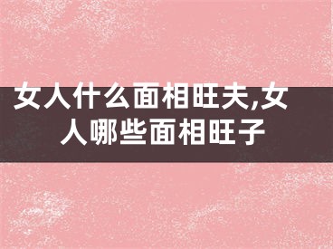 女人什么面相旺夫,女人哪些面相旺子