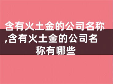 含有火土金的公司名称,含有火土金的公司名称有哪些