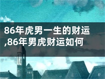 86年虎男一生的财运,86年男虎财运如何