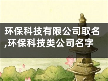 环保科技有限公司取名,环保科技类公司名字