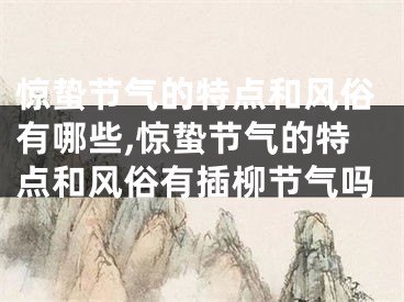 惊蛰节气的特点和风俗有哪些,惊蛰节气的特点和风俗有插柳节气吗