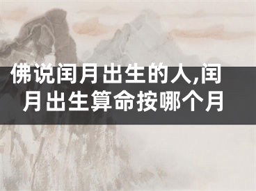 佛说闰月出生的人,闰月出生算命按哪个月