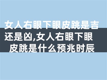 女人右眼下眼皮跳是吉还是凶,女人右眼下眼皮跳是什么预兆时辰