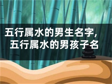 五行属水的男生名字,五行属水的男孩子名