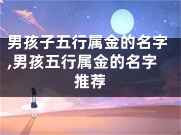 男孩子五行属金的名字,男孩五行属金的名字推荐