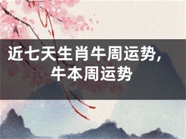 近七天生肖牛周运势,牛本周运势
