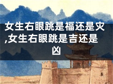 女生右眼跳是福还是灾,女生右眼跳是吉还是凶