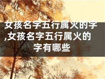 女孩名字五行属火的字,女孩名字五行属火的字有哪些
