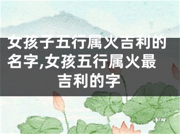 女孩子五行属火吉利的名字,女孩五行属火最吉利的字