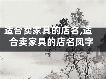 适合卖家具的店名,适合卖家具的店名凤字