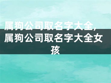 属狗公司取名字大全,属狗公司取名字大全女孩
