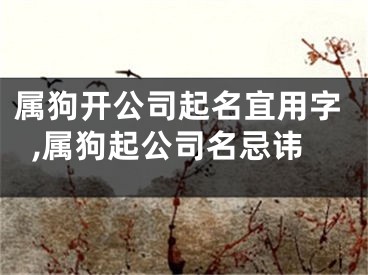 属狗开公司起名宜用字,属狗起公司名忌讳