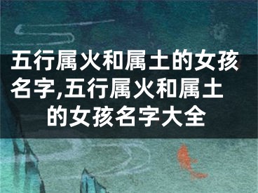 五行属火和属土的女孩名字,五行属火和属土的女孩名字大全