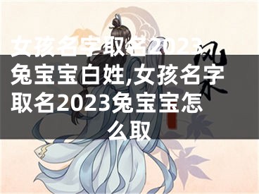 女孩名字取名2023兔宝宝白姓,女孩名字取名2023兔宝宝怎么取