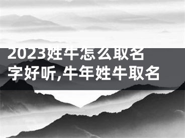 2023姓牛怎么取名字好听,牛年姓牛取名