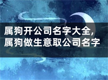属狗开公司名字大全,属狗做生意取公司名字