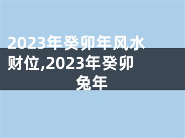2023年癸卯年风水财位,2023年癸卯兔年