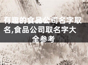 有趣的食品公司名字取名,食品公司取名字大全参考