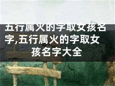 五行属火的字取女孩名字,五行属火的字取女孩名字大全