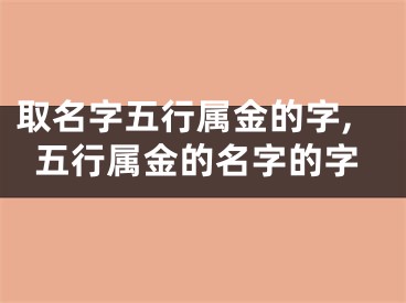 取名字五行属金的字,五行属金的名字的字