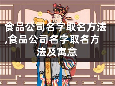 食品公司名字取名方法,食品公司名字取名方法及寓意
