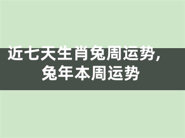 近七天生肖兔周运势,兔年本周运势